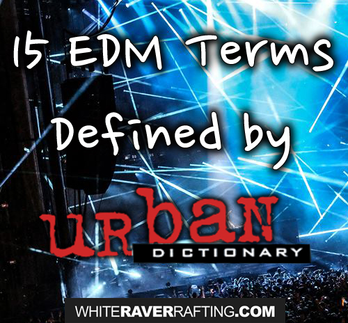 15 Edm Terms Defined By Urban Dictionary Raverrafting