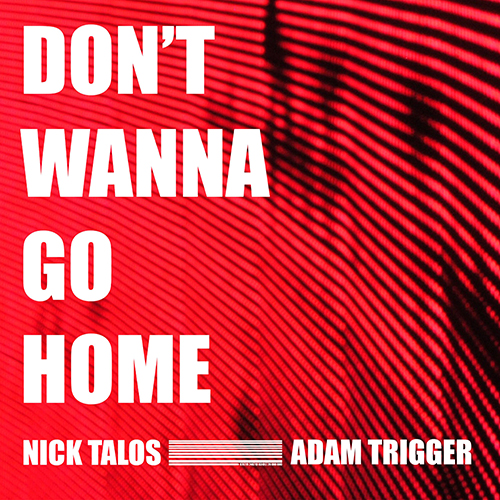 Nick Talos & Adam Trigger “Don’t Wanna Go Home”